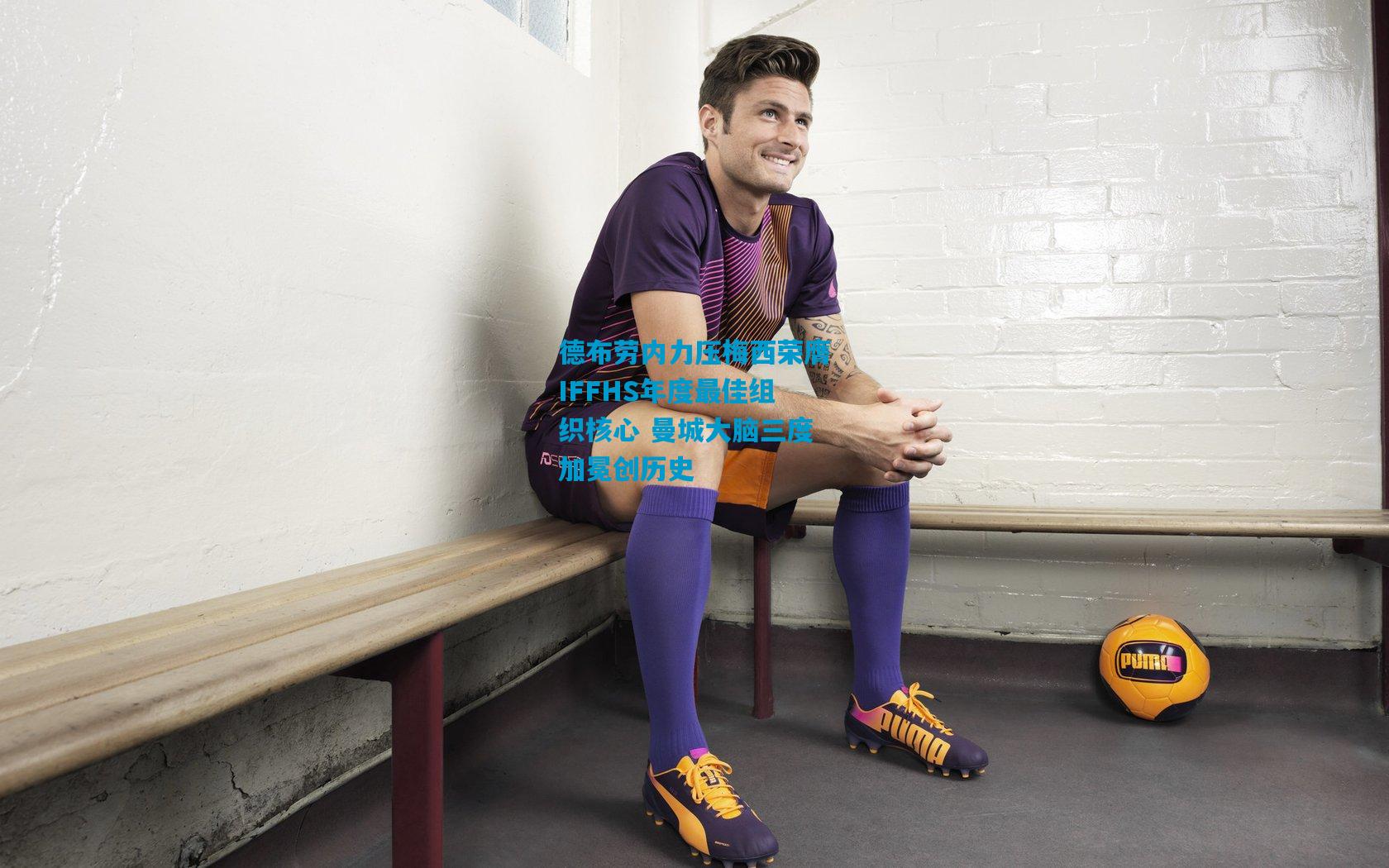 德布劳内力压梅西荣膺IFFHS年度最佳组织核心 曼城大脑三度加冕创历史