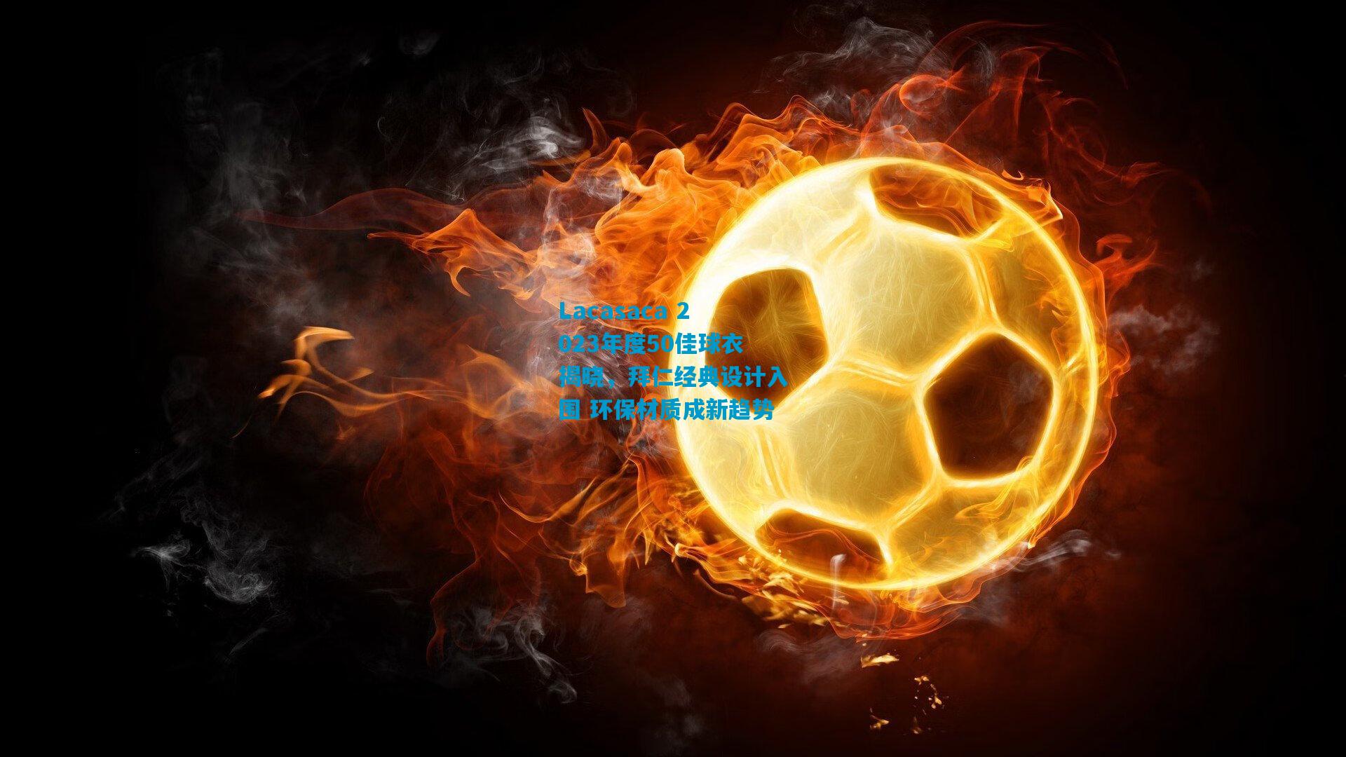 Lacasaca 2023年度50佳球衣揭晓,拜仁经典设计入围 环保材质成新趋势