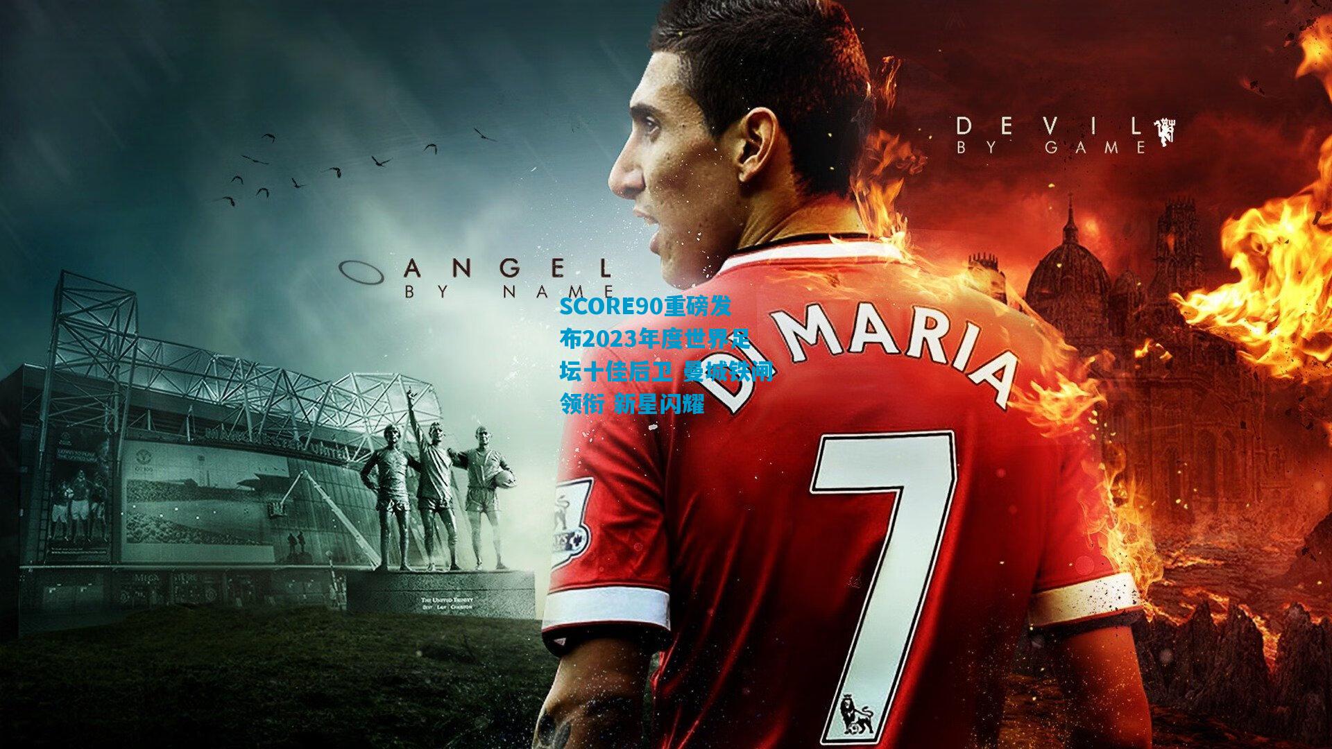 SCORE90重磅发布2023年度世界足坛十佳后卫 曼城铁闸领衔 新星闪耀