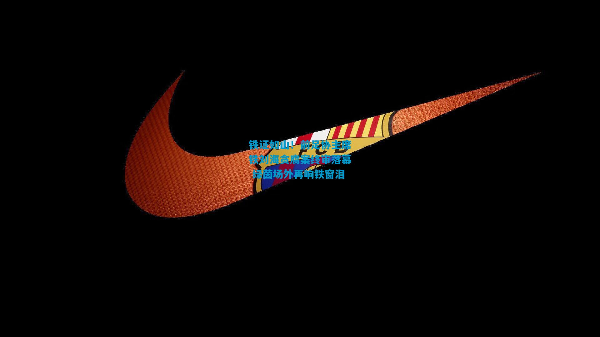 铁证如山！前足协主席铁刘海贪腐案终审落幕 绿茵场外再响铁窗泪