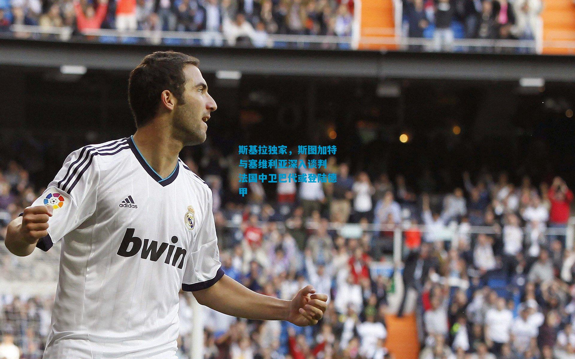 斯基拉独家,斯图加特与塞维利亚深入谈判 法国中卫巴代或登陆德甲