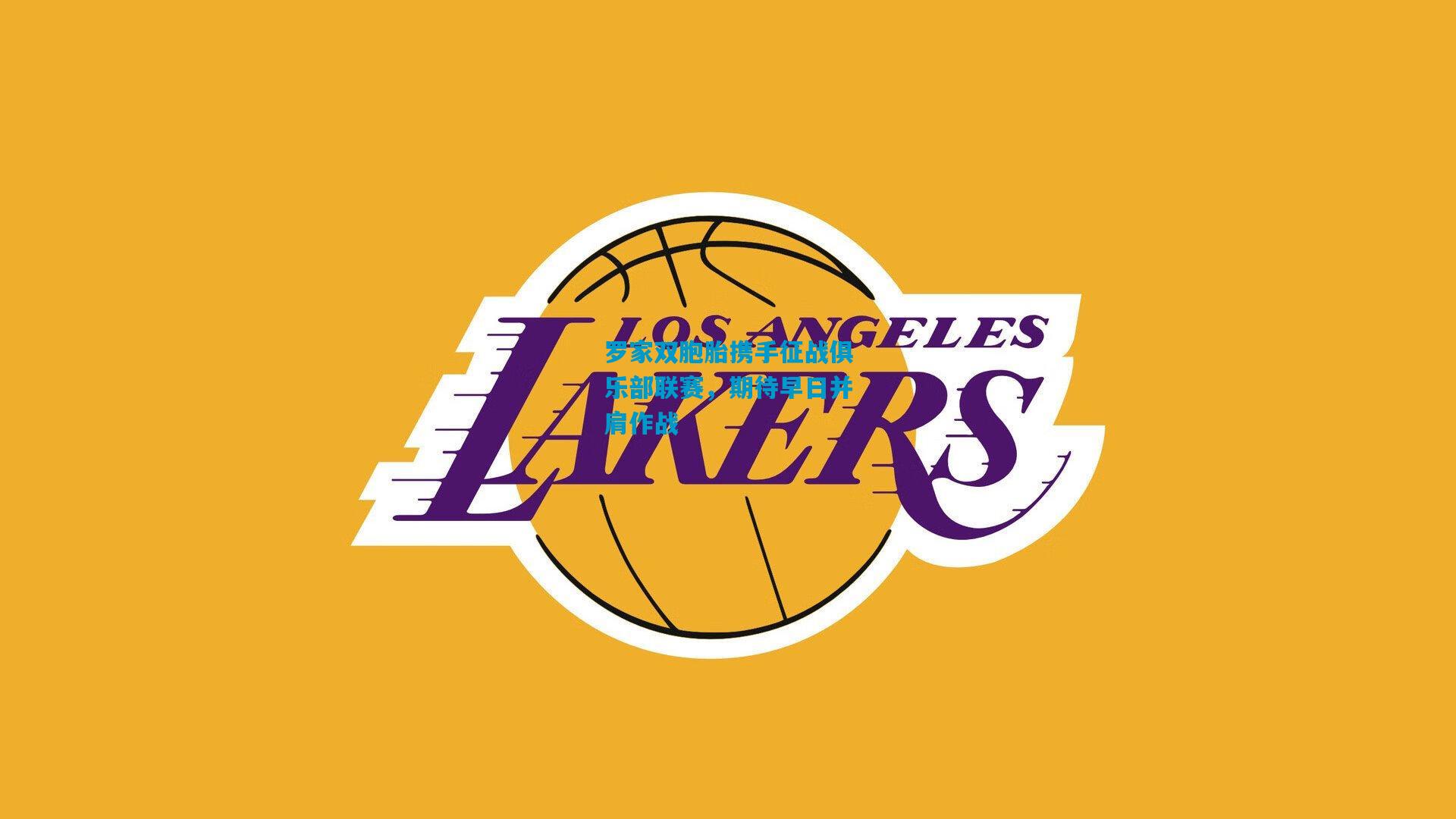 罗家双胞胎携手征战俱乐部联赛，期待早日并肩作战