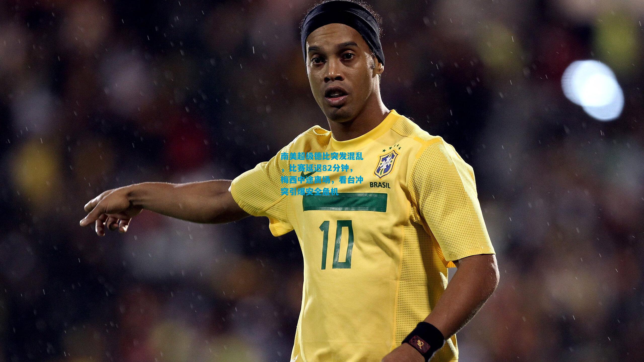 南美超级德比突发混乱,比赛延迟82分钟,梅西中途离场,看台冲突引爆安全危机