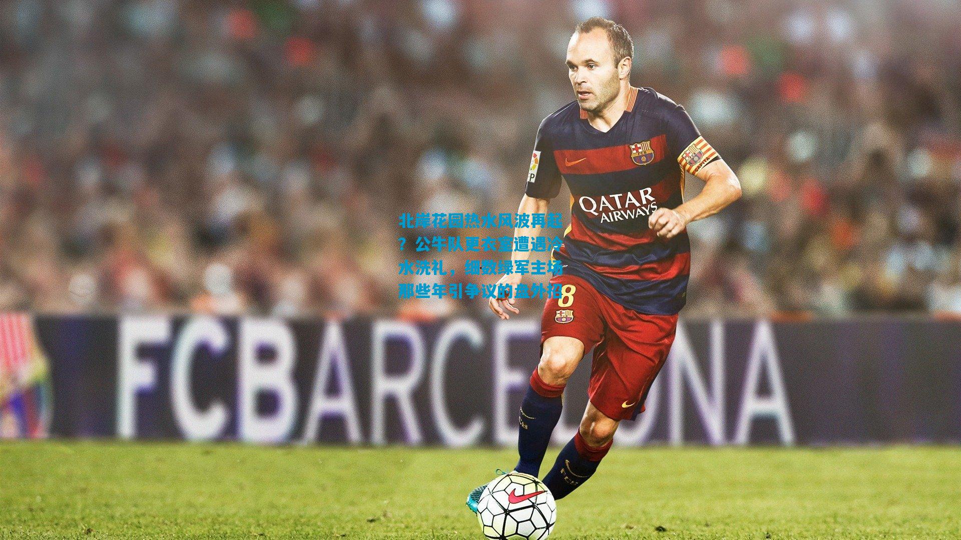 北岸花园热水风波再起?公牛队更衣室遭遇冷水洗礼,细数绿军主场那些年引争议的盘外招