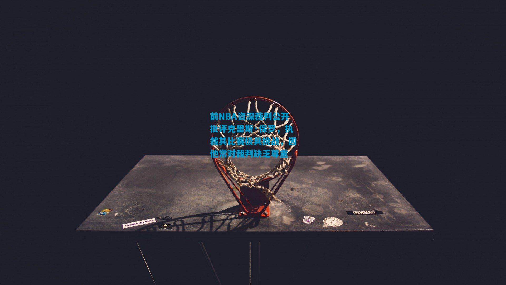 前NBA资深裁判公开批评克里斯·保罗,执裁其比赛极具挑战,因他常对裁判缺乏尊重