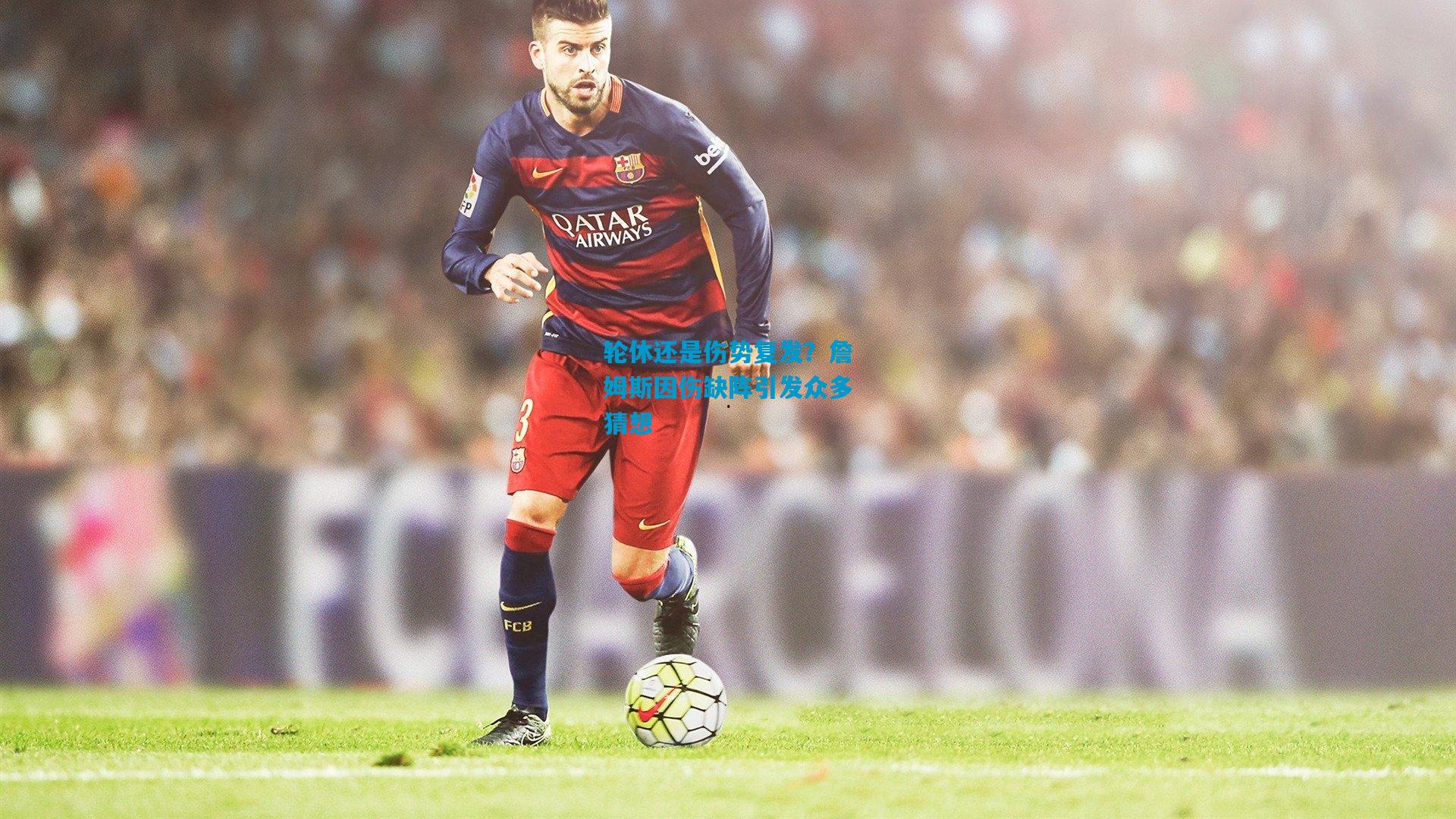 轮休还是伤势复发?詹姆斯因伤缺阵引发众多猜想