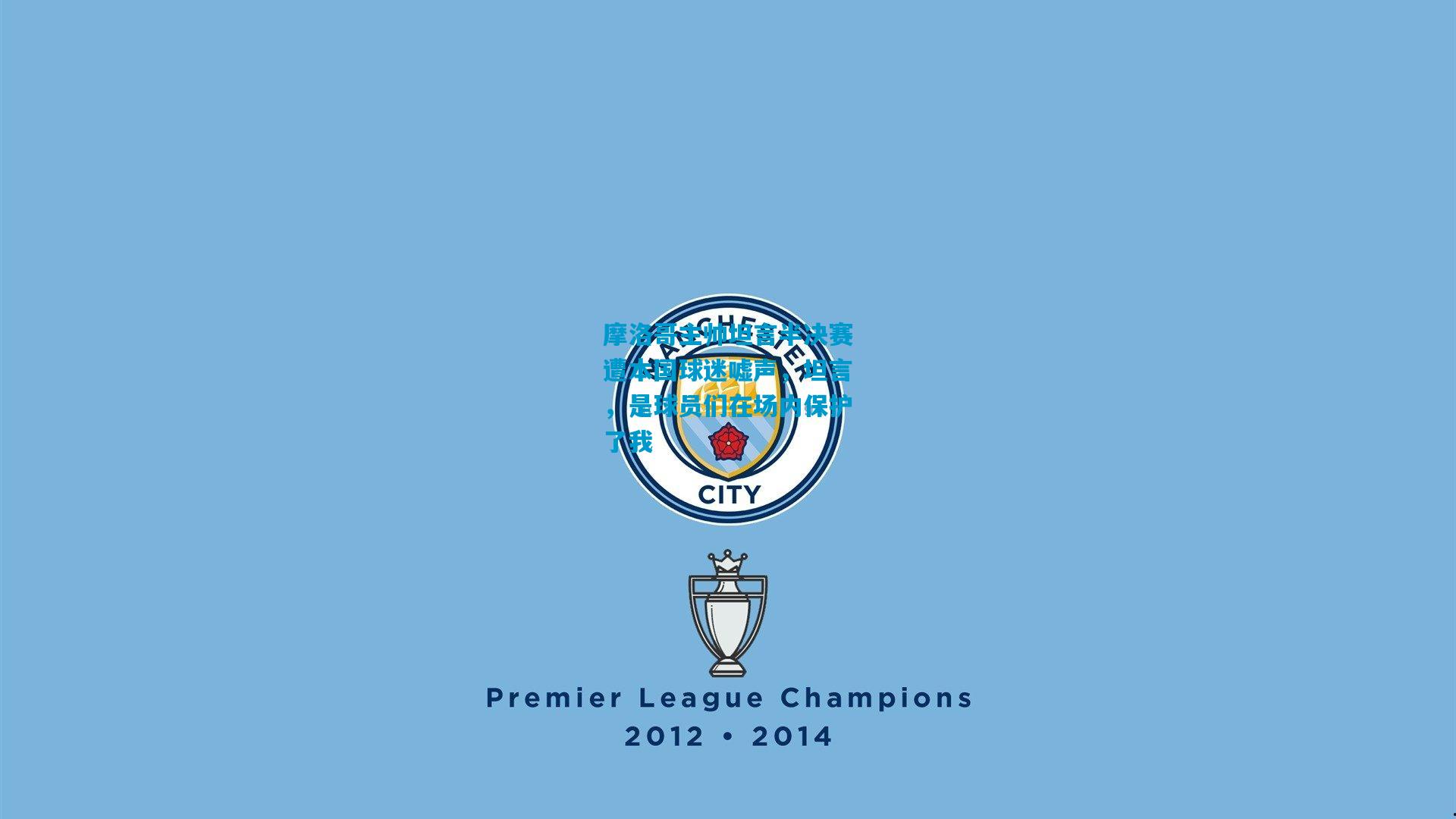 摩洛哥主帅坦言半决赛遭本国球迷嘘声，坦言，是球员们在场内保护了我