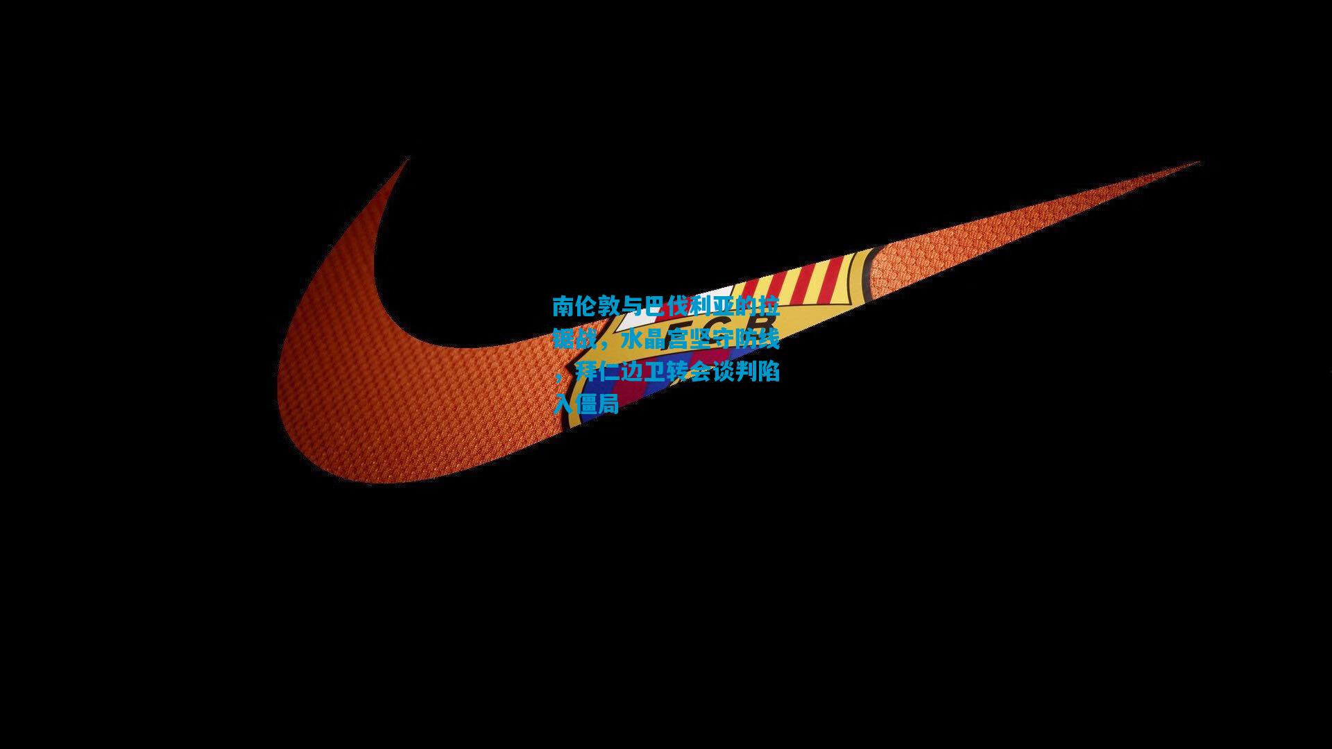 南伦敦与巴伐利亚的拉锯战，水晶宫坚守防线，拜仁边卫转会谈判陷入僵局