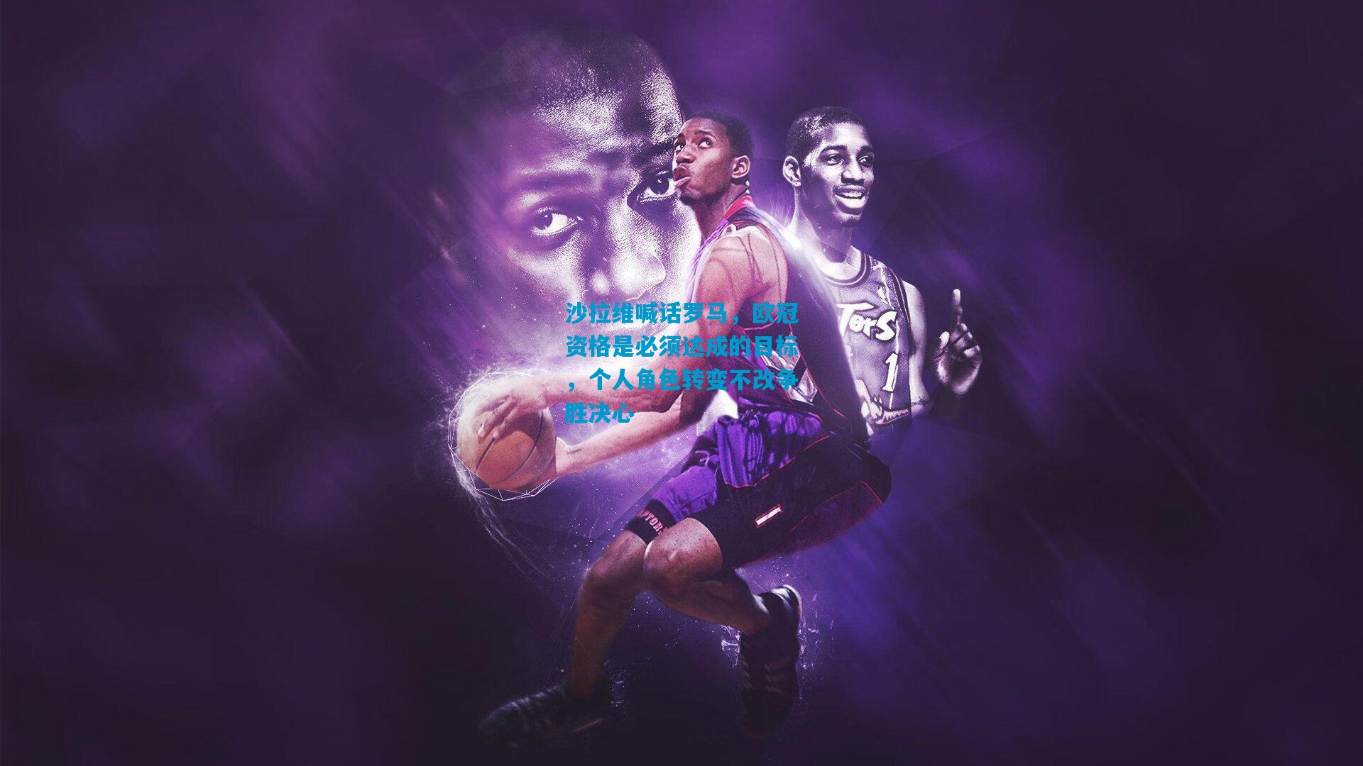 沙拉维喊话罗马，欧冠资格是必须达成的目标，个人角色转变不改争胜决心